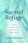 Sacred Refuge: Finding Unexpected Shelter in Your Crisis By Lynne Rienstra Cover Image