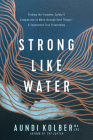 Strong Like Water: Finding the Freedom, Safety, and Compassion to Move Through Hard Things--And Experience True Flourishing By Aundi Kolber Cover Image