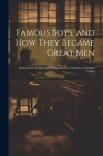 Famous Boys, and how They Became Great Men: Dedicated to Youths and Young men as a Stimulus to Earnest Living Cover Image