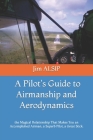 A Pilot's Guide to Airmanship and Aerodynamics: the Magical Relationship That Makes You an Accomplished Airman, a Superb Pilot, a Great Stick. Cover Image
