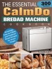 The Essential CalmDo Bread Machine Cookbook: 300 Amazingly Easy-to-Follow and Foolproof Bread Recipes for Smart People By John Kerr Cover Image