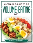 A Beginner's Guide to the Volume-Eating Diet By Robert C Cornwell Cover Image