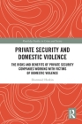 Private Security and Domestic Violence: The Risks and Benefits of Private Security Companies Working with Victims of Domestic Violence (Routledge Studies in Crime and Society) By Diarmaid Harkin Cover Image