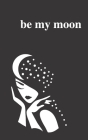 Be My Moon: A Poetry Collection For Romantic Souls Cover Image