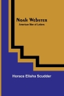 Noah Webster; American Men of Letters By Horace Elisha Scudder Cover Image