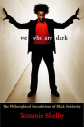 We Who Are Dark: The Philosophical Foundations of Black Solidarity By Tommie Shelby Cover Image