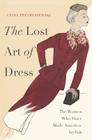 The Lost Art of Dress: The Women Who Once Made America Stylish By Linda Przybyszewski Cover Image