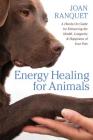 Energy Healing for Animals: A Hands-On Guide for Enhancing the Health, Longevity, and Happiness of Your Pets By Joan Ranquet Cover Image