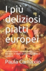 I più deliziosi piatti europei: Cucinare come i professionisti. Cucinare in modo economico, rapido e semplice. By Paula Carluccio Cover Image