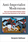 Anti-Imperialist Modernism: Race and Transnational Radical Culture from the Great Depression to the Cold War (Class : Culture) By Benjamin Balthaser Cover Image