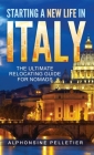 Starting a New Life in Italy The Ultimate Relocating Guide for Nomads By Alphonsine Pelletier Cover Image