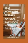 Best Homemade Cereals Natural Baby Food: Fresh, Organic And Nutritious Baby Food Cover Image