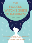 The Modern Witch's Guide to Happiness: Self-Care Rituals, Mystic Guidance and Magic Spells to Harness Your Power By Luna Bailey Cover Image