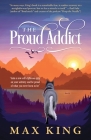 The Proud Addict: Gain a new self-righteous grip on your sobriety and be proud of what you were born to be By Max King Cover Image