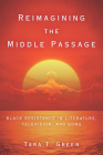Reimagining the Middle Passage: Black Resistance in Literature, Television, and Song (Black Performance and Cultural Criticism) By Tara T. Green Cover Image