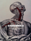 Anatomica: The Exquisite and Unsettling Art of Human Anatomy By Joanna Ebenstein Cover Image