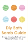 Diy Bath Bomb Guide: Create Amazing Bathtub Treats At Home Without Stress: Way To Store Your Bath Bombs For Weeks By Micaela Penton Cover Image