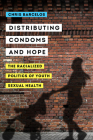 Distributing Condoms and Hope: The Racialized Politics of Youth Sexual Health (Reproductive Justice: A New Vision for the 21st Century #3) By Chris A. Barcelos Cover Image