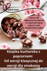 Książka kucharska z popcornem: Od wersji klasycznej do wersji dla smakoszy Cover Image