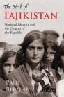 The Birth of Tajikistan: National Identity and the Origins of the Republic (International Library of Central Asian Studies) By Paul Bergne Cover Image