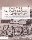 Kallitype, Vandyke Brown, and Argyrotype: A Step-By-Step Manual of Iron-Silver Processes Highlighting Contemporary Artists (Contemporary Practices in Alternative Process Photography) By Donald Nelson Cover Image