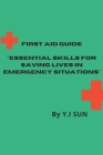 First Aid Guide: Essential Skills for Saving Lives in Emergency Situations By Y. I. Sun Cover Image