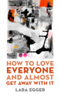 How to Love Everyone and Almost Get Away with It (Juniper Prize for Poetry) By Lara Egger Cover Image