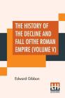 The History Of The Decline And Fall Of The Roman Empire (Volume V): With Notes By The Rev. H. H. Milman Cover Image