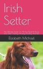 Irish Setter: The Ultimate Guide On All You Need To Know Irish Setter Training, Housing, Feeding And Diet By Elizabeth Michael Cover Image