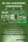 No Dig Gardening Compendium: Layer Composting, Grid Gardens, and Keyhole Planting. Three amazing ways to grow vegetables Without Heavy Digging or W By James Paris Cover Image