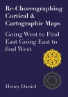 Re-Choreographing Cortical & Cartographic Maps: Going West to Find East. Going East to find West By Henry Daniel Cover Image