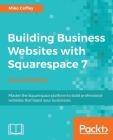 Building Business Websites with Squarespace 7 - Second Edition: Master the Squarespace platform to build professional websites that boost your busines By Tiffanie Miko Coffey Cover Image