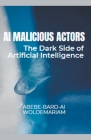 AI Malicious Actors: The Dark Side of Artificial Intelligence By Abebe-Bard Ai Woldemariam Cover Image