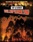 Top 10 Worst Wildfires (Nature's Ultimate Disasters) By Louise A. Spilsbury, Richard Spilsbury Cover Image