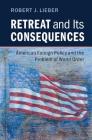 Retreat and Its Consequences: American Foreign Policy and the Problem of World Order By Robert J. Lieber Cover Image