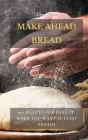 Make Ahead Bread: 100 Recipes for Bake-It-When-You-Want-It Yeast Breads Cover Image