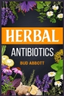 Herbal Antibiotics: Learn the Secrets of Natural Remedies Using Medicinal Herbs (2022 Guide for Beginners) Cover Image