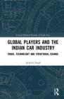 Global Players and the Indian Car Industry: Trade, Technology and Structural Change (Critical Political Economy of South Asia) By Jatinder Singh Cover Image
