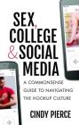 Sex, College, and Social Media: A Commonsense Guide to Navigating the Hookup Culture By Cindy Pierce Cover Image