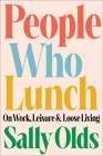 People Who Lunch: On Work, Leisure, and Loose Living By Sally Olds Cover Image