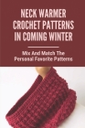 Neck Warmer Crochet Patterns In Coming Winter: Mix And Match The Personal Favorite Patterns: Easy To Make Crochet Patterns Cover Image