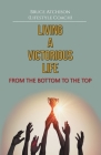 Living a Victorious Life: From the Bottom to the Top By Bruce B. Atchison Cover Image