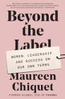 Beyond the Label: Women, Leadership, and Success on Our Own Terms By Maureen Chiquet Cover Image