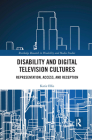 Disability and Digital Television Cultures: Representation, Access, and Reception (Routledge Research in Disability and Media Studies) By Katie Ellis Cover Image