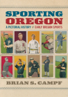 Sporting Oregon: A Pictorial History of Early Oregon Sports By Brian S. Campf, Carl Abbott (Foreword by), John T. Hawk (Afterword by) Cover Image