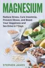 Magnesium: Reduce Stress, Cure Insomnia, Prevent Illness, and Boost Your Happiness and Sex Drive in 7 Days By Stephen James Cover Image