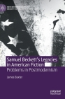 Samuel Beckett's Legacies in American Fiction: Problems in Postmodernism (New Interpretations of Beckett in the Twenty-First Century) By James Baxter Cover Image