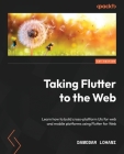Taking Flutter to the Web: Learn how to build cross-platform UIs for web and mobile platforms using Flutter for Web Cover Image