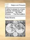 A Letter in Answer to a Book Entituled, Christianity Not Mysterious. ... by Peter Browne, ... the Third Edition. By Peter Browne Cover Image