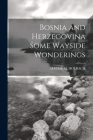 Bosnia and Herzegovina Some Wayside Wonderings By Maude M. Holbach Cover Image